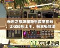 泰坦之旅攻略新手教學(xué)視頻：讓你輕松上手，暢享極致游戲體驗(yàn)！