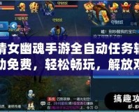 倩女幽魂手游全自動任務輔助免費，輕松暢玩，解放雙手