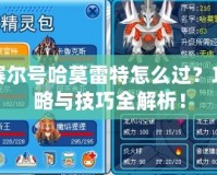 賽爾號(hào)哈莫雷特怎么過？攻略與技巧全解析！