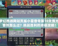 夢幻西游網(wǎng)站頁版小雷音寺第10關(guān)佛光普照怎么過？挑戰(zhàn)勝利的終極攻略！