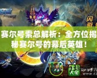 賽爾號索總解析：全方位揭秘賽爾號的幕后英雄！