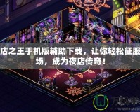 夜店之王手機版輔助下載，讓你輕松征服夜場，成為夜店傳奇！