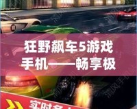 狂野飆車5游戲手機——暢享極速游戲體驗的最佳選擇