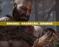 戰(zhàn)神挑戰(zhàn)模式：為真正的勇士而生，征服極限挑戰(zhàn)