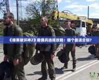 《暗黑破壞神2》雇傭兵選擇攻略：哪個最適合你？