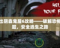 逃出陰森鬼屋6攻略——破解恐怖謎題，安全逃生之路