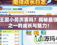 洛克王國(guó)小荷厲害嗎？揭秘最強(qiáng)寵物之一的成長(zhǎng)與魅力！