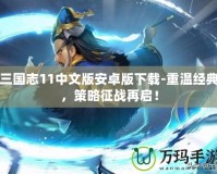三國志11中文版安卓版下載-重溫經(jīng)典，策略征戰(zhàn)再啟！