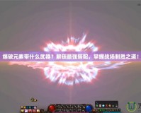 爆破元素帶什么武器？解鎖最強搭配，掌握戰(zhàn)場制勝之道！