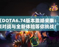《DOTA6.74版本震撼來(lái)襲：激烈對(duì)戰(zhàn)與全新體驗(yàn)等你挑戰(zhàn)！》