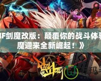 《DNF劍魔改版：顛覆你的戰(zhàn)斗體驗(yàn)，劍魔迎來全新崛起！》