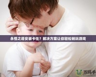 永恒之塔安裝卡??？解決方案讓你輕松暢玩游戲