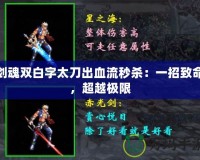 劍魂雙白字太刀出血流秒殺：一招致命，超越極限