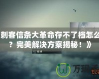 《刺客信條大革命存不了檔怎么辦？完美解決方案揭秘！》