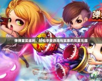 彈彈堂買返利，輕松享受游戲與實惠的雙重樂趣