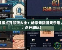 游戲網(wǎng)址鏈接點開即玩大全：暢享無限游戲樂趣，不用下載，點開即玩！