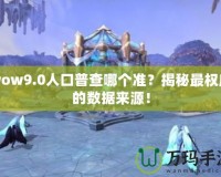 wow9.0人口普查哪個(gè)準(zhǔn)？揭秘最權(quán)威的數(shù)據(jù)來源！
