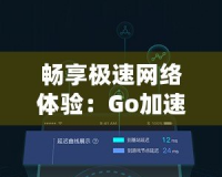 暢享極速網(wǎng)絡體驗：Go加速器下載官網(wǎng)，解鎖全球網(wǎng)絡自由