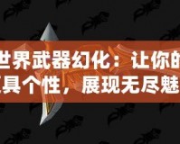 魔獸世界武器幻化：讓你的戰(zhàn)場更具個性，展現(xiàn)無盡魅力