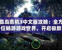 孤島危機3中文版攻略：全方位暢游游戲世界，開啟極致戰(zhàn)斗體驗