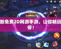 最新免費(fèi)2D網(wǎng)游手游，讓你暢玩不停！