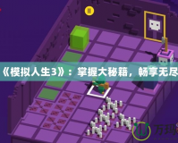 探索《模擬人生3》：掌握大秘籍，暢享無盡樂趣