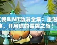 《我叫MT動漫全集：重溫經(jīng)典，開啟你的冒險之旅！》