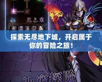 探索無盡地下城，開啟屬于你的冒險(xiǎn)之旅！