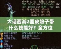 大話西游2畫皮娘子帶什么技能好？全方位解析你的最佳選擇