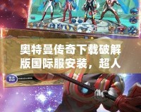奧特曼傳奇下載破解版國際服安裝，超人氣動作手游無限暢玩