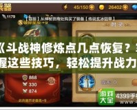 《斗戰(zhàn)神修煉點(diǎn)幾點(diǎn)恢復(fù)？掌握這些技巧，輕松提升戰(zhàn)力！》