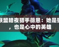 英雄聯(lián)盟暗夜獵手薇恩：她是獵殺者，也是心中的英雄