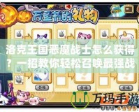 洛克王國惡魔戰(zhàn)士怎么獲得？一招教你輕松召喚最強戰(zhàn)寵！