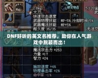 DNF好聽的英文名推薦，助你在人氣游戲中脫穎而出！