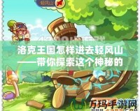 洛克王國(guó)怎樣進(jìn)去輕風(fēng)山——帶你探索這個(gè)神秘的冒險(xiǎn)天堂！