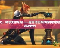 釋放創(chuàng)造力，暢享無限樂趣——魔獸地圖修改器帶你體驗不一樣的游戲世界