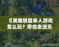《英雄聯(lián)盟單人游戲怎么玩？帶你走進(jìn)無限可能的戰(zhàn)場》