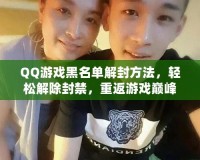 QQ游戲黑名單解封方法，輕松解除封禁，重返游戲巔峰！