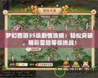 夢(mèng)幻西游35級(jí)劇情攻略：輕松突破，精彩冒險(xiǎn)等你挑戰(zhàn)！