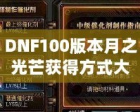 DNF100版本月之光芒獲得方式大揭秘，輕松獲取屬于你的輝煌時(shí)刻！