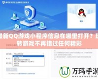 最新QQ游戲小程序信息在哪里打開(kāi)？玩轉(zhuǎn)游戲不再錯(cuò)過(guò)任何精彩