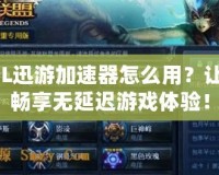 LOL迅游加速器怎么用？讓你暢享無(wú)延遲游戲體驗(yàn)！