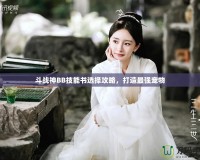 斗戰(zhàn)神BB技能書選擇攻略，打造最強寵物