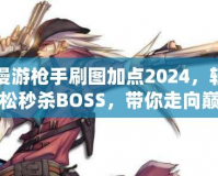 漫游槍手刷圖加點2024，輕松秒殺BOSS，帶你走向巔峰！