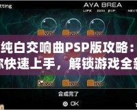 《純白交響曲PSP版攻略：讓你快速上手，解鎖游戲全新體驗(yàn)》