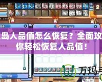 彩虹島人品值怎么恢復(fù)？全面攻略讓你輕松恢復(fù)人品值！