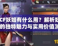 《CF妖姬有什么用？解析妖姬的獨(dú)特魅力與實(shí)用價(jià)值》