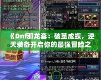 《Dnf邪龍?zhí)祝浩评O成蝶，逆天裝備開啟你的最強冒險之路》