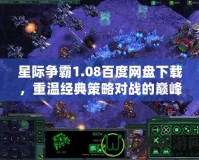 星際爭(zhēng)霸1.08百度網(wǎng)盤(pán)下載，重溫經(jīng)典策略對(duì)戰(zhàn)的巔峰體驗(yàn)