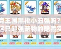 洛克王國(guó)黑桃小丑強(qiáng)嗎？揭秘這只超強(qiáng)寵物的隱藏實(shí)力